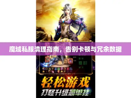 魔域私服清理指南,告别卡顿与冗余数据 魔域私服清理指南,告别卡顿与冗余数据