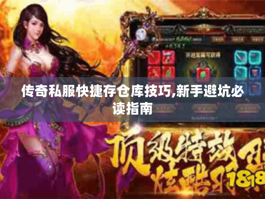 传奇私服快捷存仓库技巧,新手避坑必读指南 传奇私服快捷存仓库技巧,新手避坑必读指南