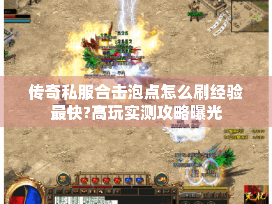传奇私服合击泡点怎么刷经验最快?高玩实测攻略曝光 传奇私服合击泡点怎么刷经验最快?高玩实测攻略曝光