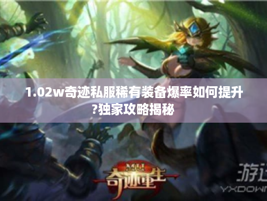 1.02w奇迹私服稀有装备爆率如何提升?独家攻略揭秘 1.02w奇迹私服稀有装备爆率如何提升?独家攻略揭秘