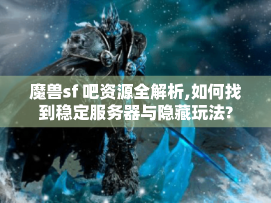 魔兽sf 吧资源全解析,如何找到稳定服务器与隐藏玩法? 魔兽sf 吧资源全解析,如何找到稳定服务器与隐藏玩法?