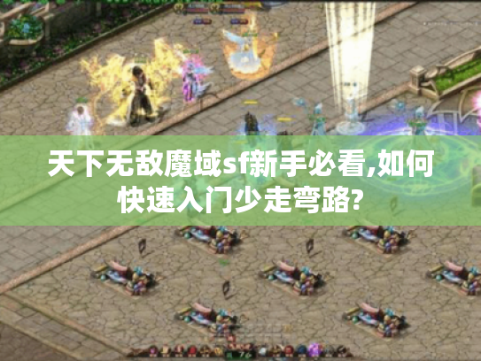 天下无敌魔域sf新手必看,如何快速入门少走弯路?