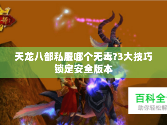 天龙八部私服哪个无毒?3大技巧锁定安全版本 天龙八部私服哪个无毒?3大技巧锁定安全版本