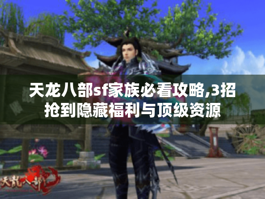 天龙八部sf家族必看攻略,3招抢到隐藏福利与顶级资源 天龙八部sf家族必看攻略,3招抢到隐藏福利与顶级资源