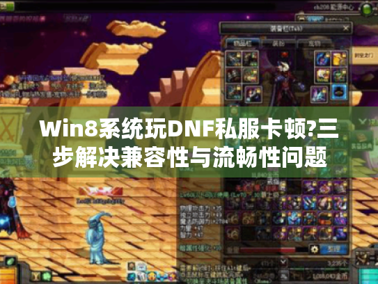 Win8系统玩DNF私服卡顿?三步解决兼容性与流畅性问题 Win8系统玩DNF私服卡顿?三步解决兼容性与流畅性问题