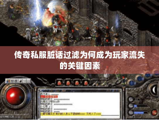 传奇私服脏话过滤为何成为玩家流失的关键因素 传奇私服脏话过滤为何成为玩家流失的关键因素