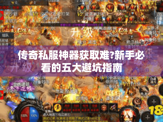 传奇私服神器获取难?新手必看的五大避坑指南 传奇私服神器获取难?新手必看的五大避坑指南