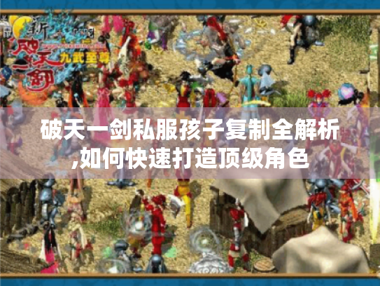 破天一剑私服孩子复制全解析,如何快速打造顶级角色