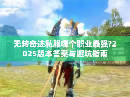 无转奇迹私服哪个职业最强?2025版本答案与避坑指南 无转奇迹私服哪个职业最强?2025版本答案与避坑指南