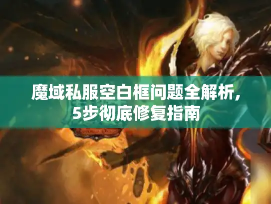 魔域私服空白框问题全解析,5步彻底修复指南