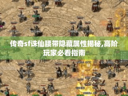 传奇sf诛仙腰带隐藏属性揭秘,高阶玩家必看指南 传奇sf诛仙腰带隐藏属性揭秘,高阶玩家必看指南