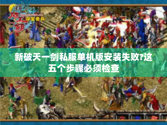 新破天一剑私服单机版安装失败?这五个步骤必须检查 新破天一剑私服单机版安装失败?这五个步骤必须检查
