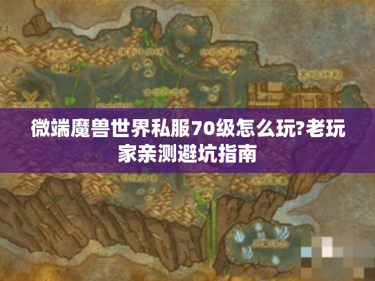 微端魔兽世界私服70级怎么玩?老玩家亲测避坑指南