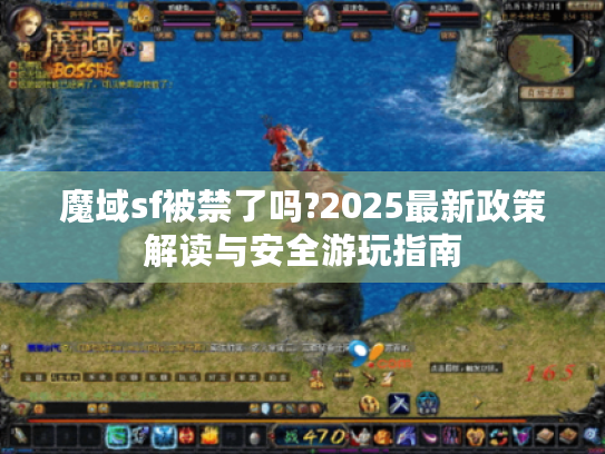 魔域sf被禁了吗?2025最新政策解读与安全游玩指南