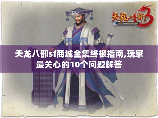 天龙八部sf商城全集终极指南,玩家最关心的10个问题解答