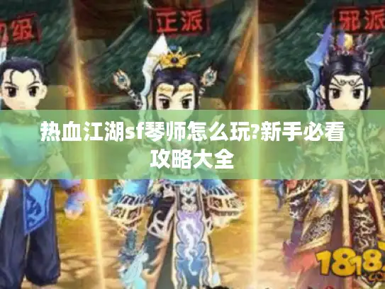 热血江湖sf琴师怎么玩?新手必看攻略大全