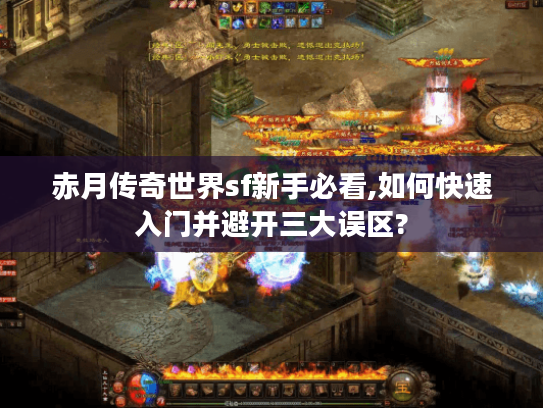 赤月传奇世界sf新手必看,如何快速入门并避开三大误区?