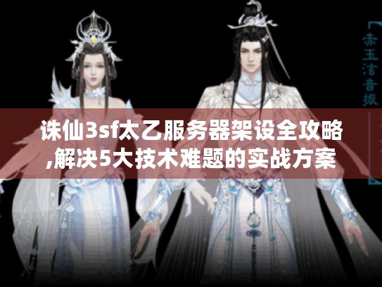 诛仙3sf太乙服务器架设全攻略,解决5大技术难题的实战方案 诛仙3sf太乙服务器架设全攻略,解决5大技术难题的实战方案