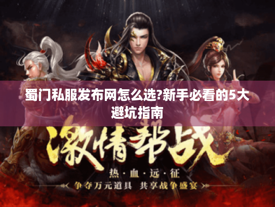 蜀门私服发布网怎么选?新手必看的5大避坑指南