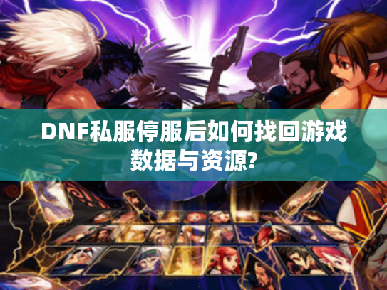 DNF私服停服后如何找回游戏数据与资源?