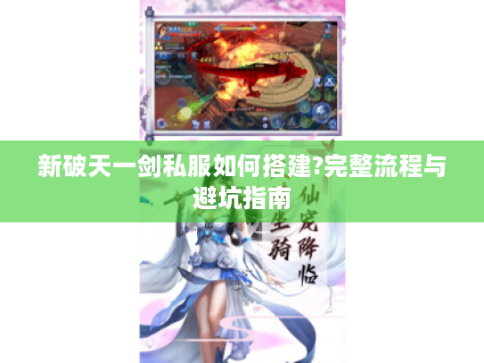 新破天一剑私服如何搭建?完整流程与避坑指南 新破天一剑私服如何搭建?完整流程与避坑指南