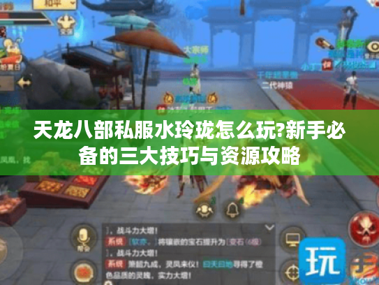 天龙八部私服水玲珑怎么玩?新手必备的三大技巧与资源攻略 天龙八部私服水玲珑怎么玩?新手必备的三大技巧与资源攻略