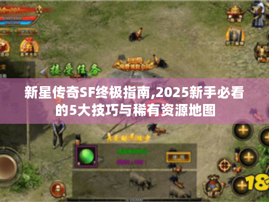 新星传奇SF终极指南,2025新手必看的5大技巧与稀有资源地图 新星传奇SF终极指南,2025新手必看的5大技巧与稀有资源地图