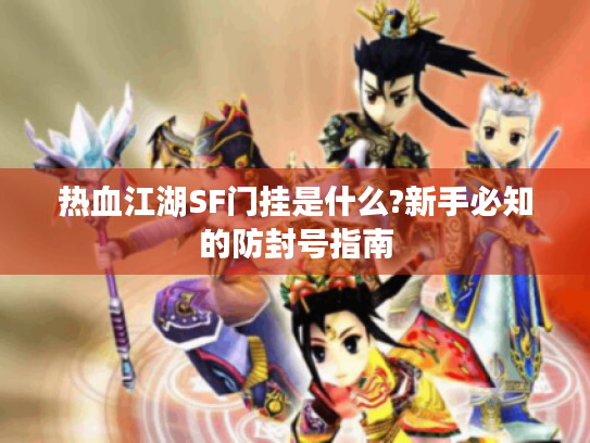热血江湖SF门挂是什么?新手必知的防封号指南