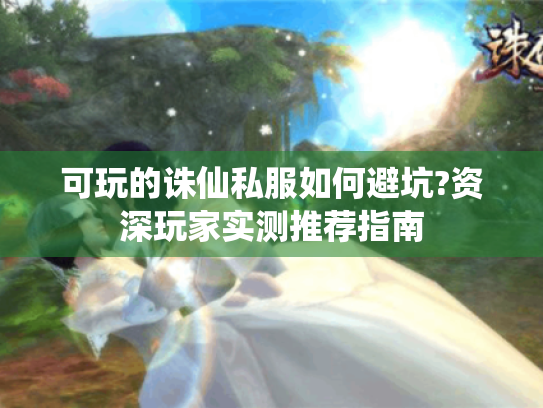 可玩的诛仙私服如何避坑?资深玩家实测推荐指南