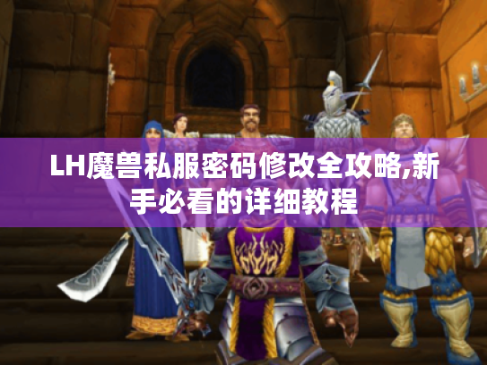 LH魔兽私服密码修改全攻略,新手必看的详细教程