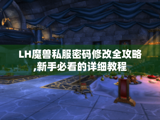 LH魔兽私服密码修改全攻略,新手必看的详细教程