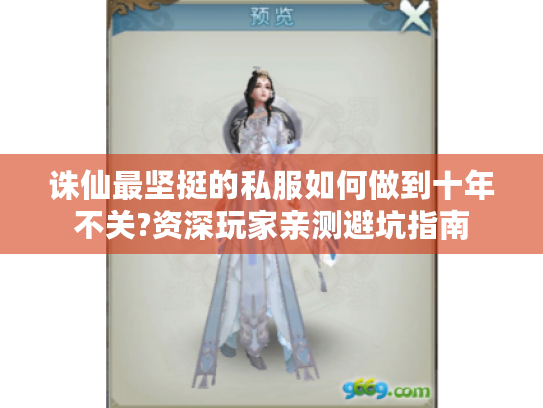 诛仙最坚挺的私服如何做到十年不关?资深玩家亲测避坑指南 诛仙最坚挺的私服如何做到十年不关?资深玩家亲测避坑指南