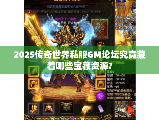 2025传奇世界私服GM论坛究竟藏着哪些宝藏资源? 2025传奇世界私服GM论坛究竟藏着哪些宝藏资源?