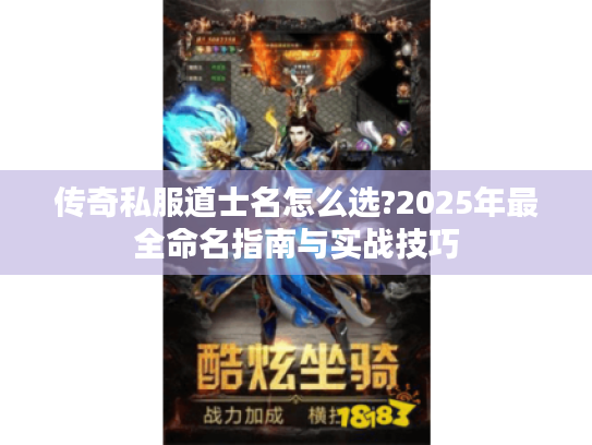 传奇私服道士名怎么选?2025年最全命名指南与实战技巧 传奇私服道士名怎么选?2025年最全命名指南与实战技巧