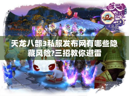 天龙八部3私服发布网有哪些隐藏风险?三招教你避雷
