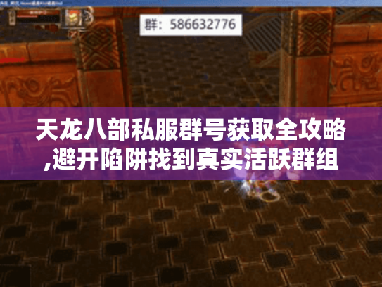 天龙八部私服群号获取全攻略,避开陷阱找到真实活跃群组 天龙八部私服群号获取全攻略,避开陷阱找到真实活跃群组