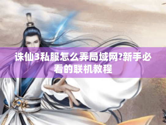 诛仙3私服怎么弄局域网?新手必看的联机教程 诛仙3私服怎么弄局域网?新手必看的联机教程