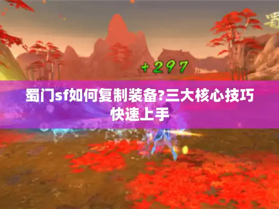 蜀门sf如何复制装备?三大核心技巧快速上手