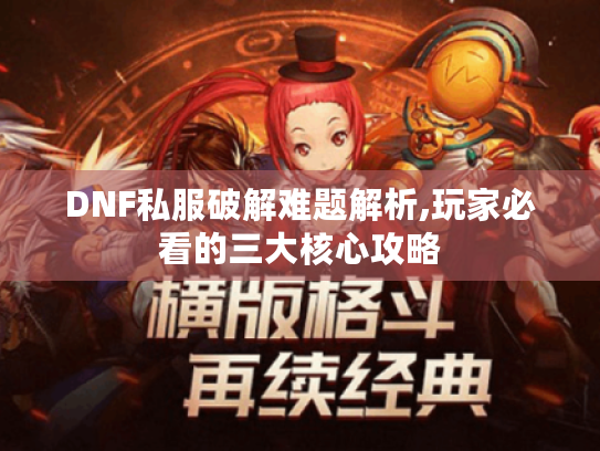DNF私服破解难题解析,玩家必看的三大核心攻略