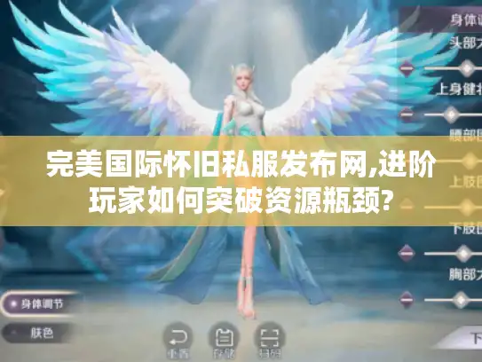 完美国际怀旧私服发布网,进阶玩家如何突破资源瓶颈? 完美国际怀旧私服发布网,进阶玩家如何突破资源瓶颈?