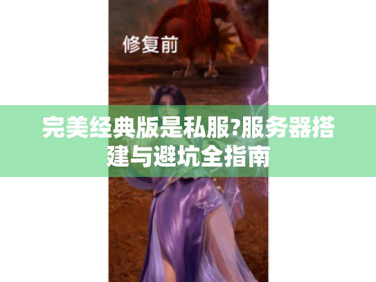 完美经典版是私服?服务器搭建与避坑全指南 完美经典版是私服?服务器搭建与避坑全指南