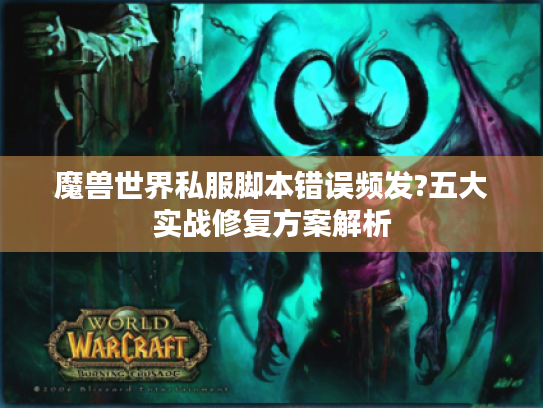 魔兽世界私服脚本错误频发?五大实战修复方案解析 魔兽世界私服脚本错误频发?五大实战修复方案解析