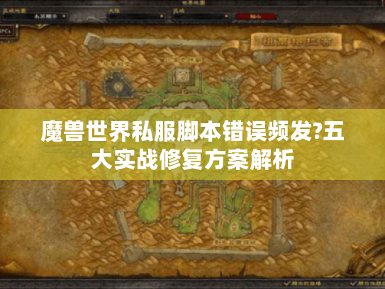 魔兽世界私服脚本错误频发?五大实战修复方案解析 魔兽世界私服脚本错误频发?五大实战修复方案解析