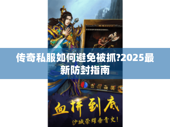 传奇私服如何避免被抓?2025最新防封指南 传奇私服如何避免被抓?2025最新防封指南