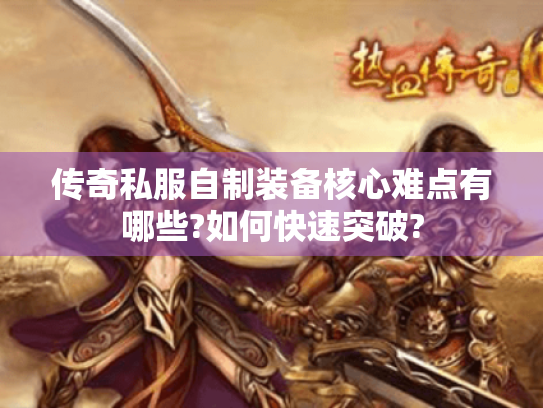 传奇私服自制装备核心难点有哪些?如何快速突破? 传奇私服自制装备核心难点有哪些?如何快速突破?