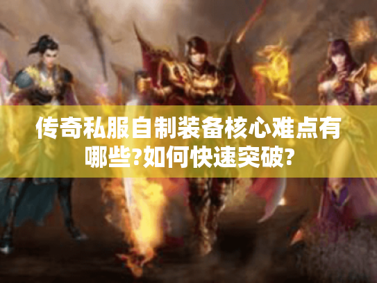 传奇私服自制装备核心难点有哪些?如何快速突破? 传奇私服自制装备核心难点有哪些?如何快速突破?