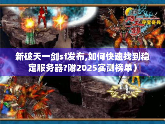 新破天一剑sf发布,如何快速找到稳定服务器?附2025实测榜单) 新破天一剑sf发布,如何快速找到稳定服务器?附2025实测榜单)