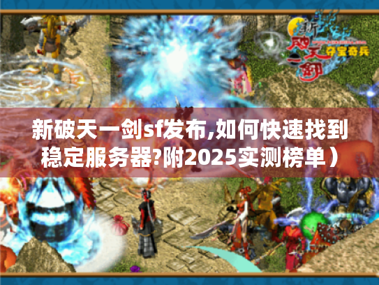 新破天一剑sf发布,如何快速找到稳定服务器?附2025实测榜单) 新破天一剑sf发布,如何快速找到稳定服务器?附2025实测榜单)