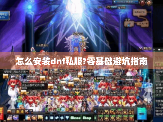 怎么安装dnf私服?零基础避坑指南