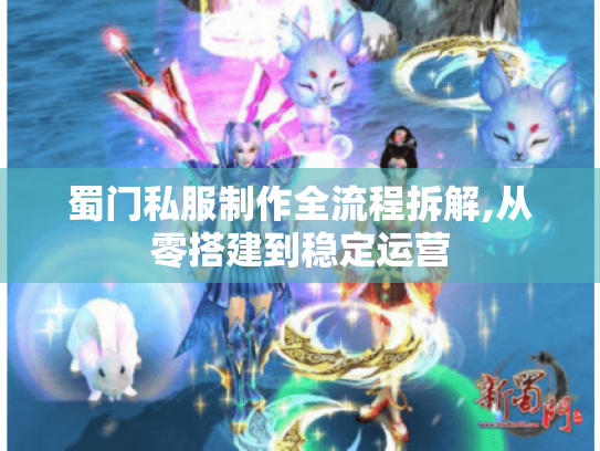 蜀门私服制作全流程拆解,从零搭建到稳定运营 蜀门私服制作全流程拆解,从零搭建到稳定运营